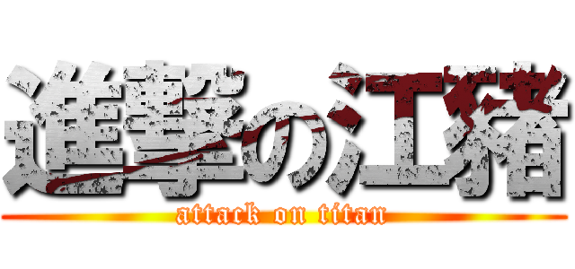 進撃の江豬 (attack on titan)