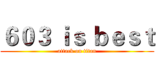 ６０３ ｉｓ ｂｅｓｔ (attack on titan)