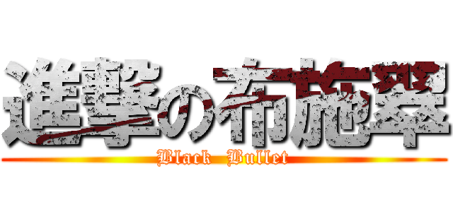 進撃の布施翠 (Black  Bullet)