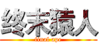 终末猿人 (final ape)