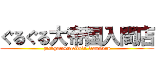 ぐるぐる大帝国入間店 (gurugurudaiteikoku irumatenn)