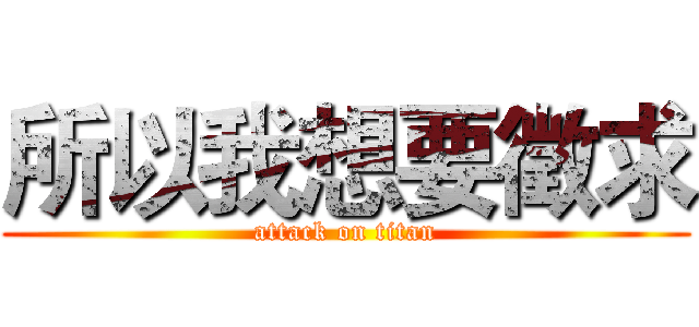 所以我想要徵求 (attack on titan)