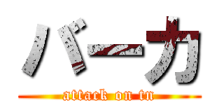 バーカ (attack on tn)