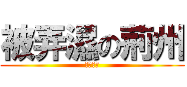被弄濕の荊州 (泣く泣く)