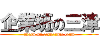 企業班の三津 (mitsu on corporate team)