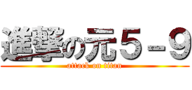 進撃の元５－９ (attack on titan)