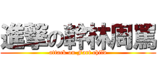 進撃の幹林周罵 (attack on Fart child)