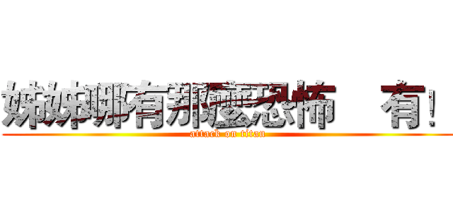 姊姊哪有那麼恐怖    有！ (attack on titan)