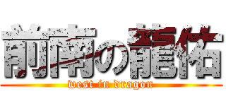 前南の龍佑 (west in dragon)