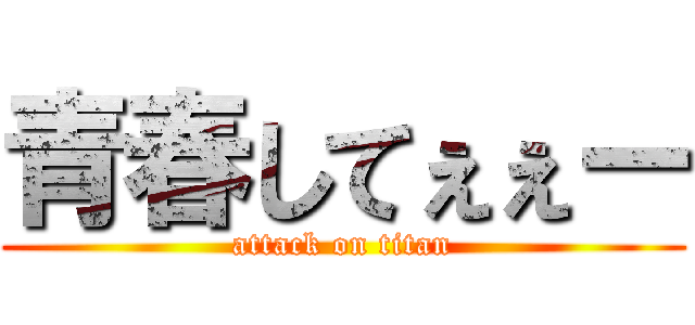 青春してぇぇー (attack on titan)