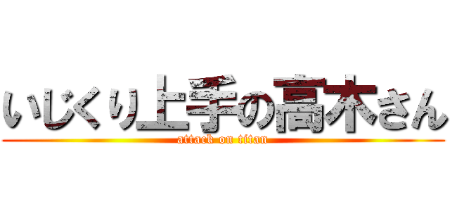 いじくり上手の高木さん (attack on titan)