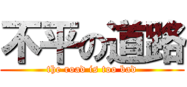 不平の道路 (the road is too bad)