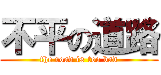 不平の道路 (the road is too bad)