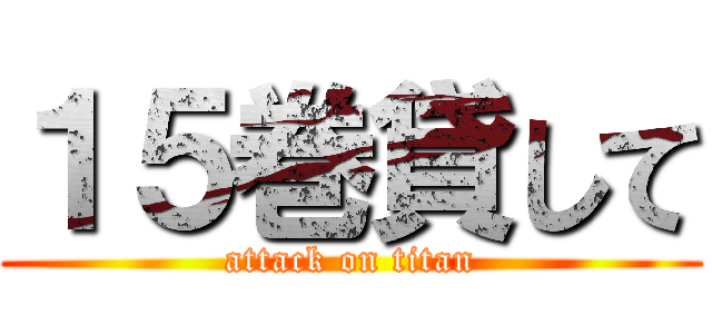 １５巻貸して (attack on titan)