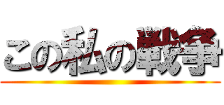 この私の戦争 ()