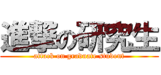 進撃の研究生 (attack on graduate student)