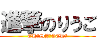 進撃のりうご (OH　MY　GOD！)