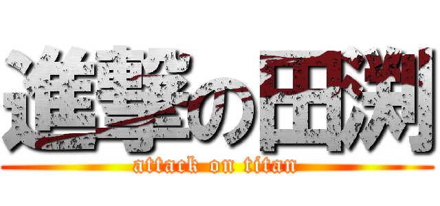 進撃の田渕 (attack on titan)