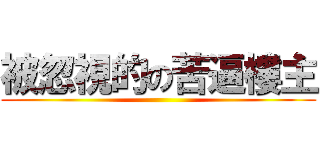 被忽視的の苦逼樓主 ()