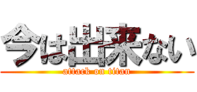 今は出来ない (attack on titan)