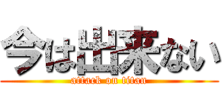 今は出来ない (attack on titan)
