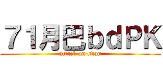 ７１月巴ｂｄＰＫ (attack on titan)