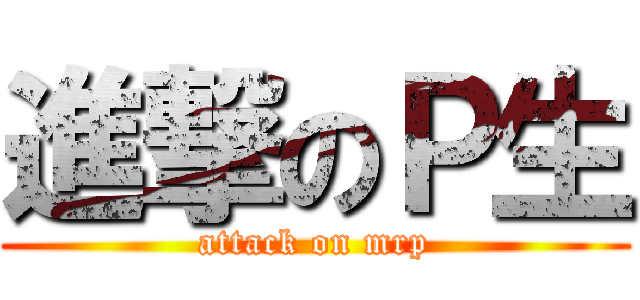進撃のＰ生 (attack on mrp)