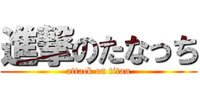 進撃のたなっち (attack on titan)