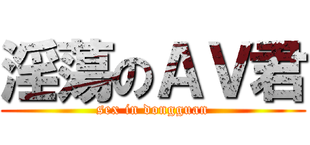 淫蕩のＡＶ君 (sex in dongguan)