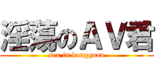 淫蕩のＡＶ君 (sex in dongguan)