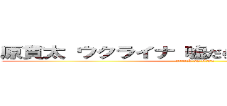 原貫太 ウクライナ 嘘だらけ ツイート 偽物 (attack on titan)