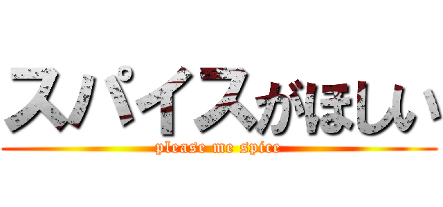 スパイスがほしい (please me spice)