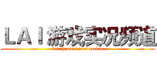 ＬＡＩ 游戏实况频道 (lai channel production)
