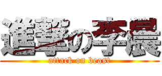 進撃の李晨 (attack on beast)