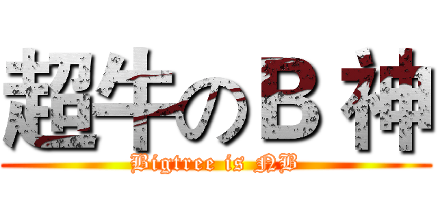 超牛のＢ 神 (Bigtree is NB)