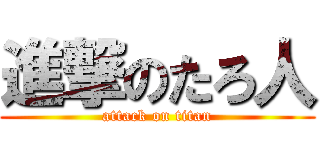 進撃のたろ人 (attack on titan)