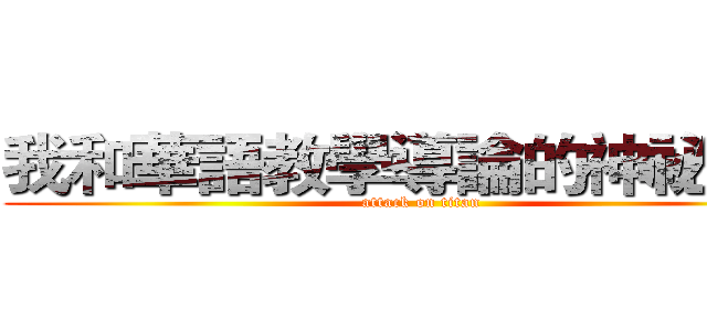 我和華語教學導論的神祕邂逅 (attack on titan)