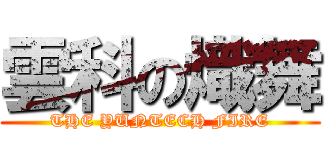 雲科の熾舞 (THE YUNTECH FIRE)