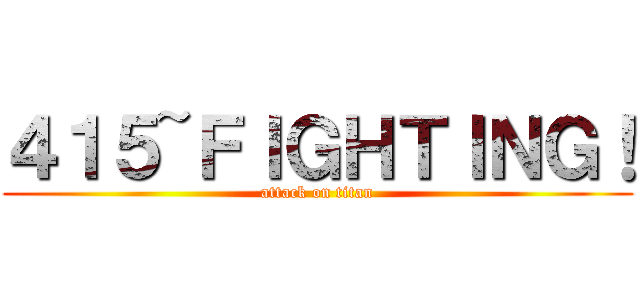 ４１５~ＦＩＧＨＴＩＮＧ！ (attack on titan)