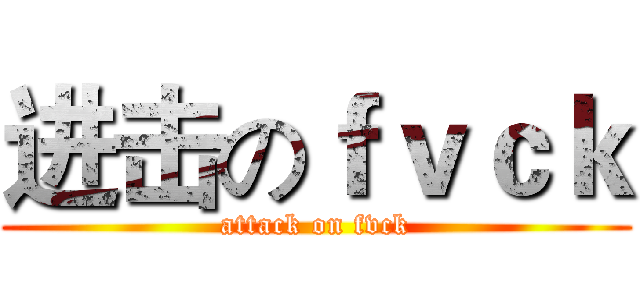 进击のｆｖｃｋ (attack on fvck)