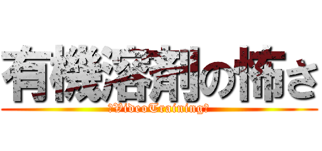 有機溶剤の怖さ (～VideoTraining～)