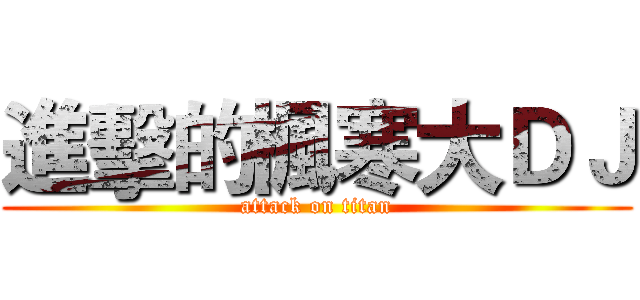 進擊的楓寒大ＤＪ (attack on titan)