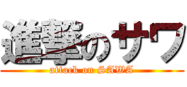 進撃のサワ (attack on SAWA)