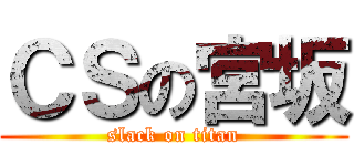 ＣＳの宮坂 (slack on titan)