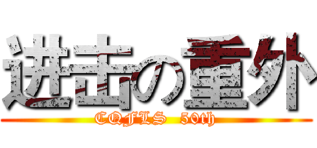 进击の重外 (CQFLS  50th)