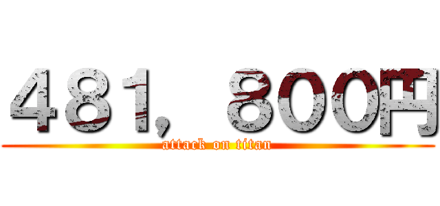 ４８１，８００円 (attack on titan)