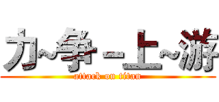 力~争－上~游 (attack on titan)