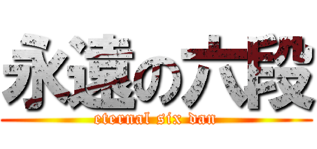 永遠の六段 (eternal six dan)