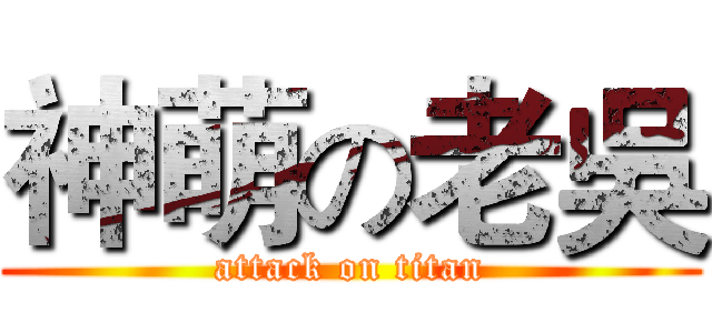 神萌の老吳 (attack on titan)