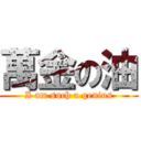 萬金の油 (I am such a genius)